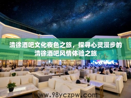 清徐酒吧文化夜色之旅，探寻心灵漫步的清徐酒吧风情体验之旅