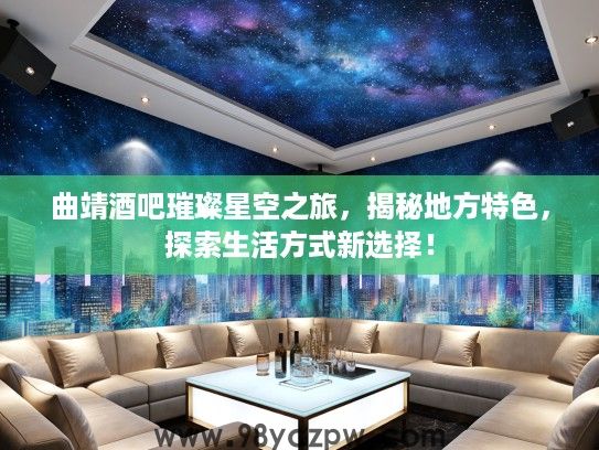 曲靖酒吧璀璨星空之旅,揭秘地方特色,探索生活方式新选择! 曲靖酒吧璀璨星空之旅,揭秘地方特色,探索生活方式新选择!
