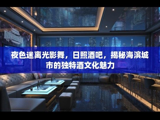 夜色迷离光影舞，日照酒吧，揭秘海滨城市的独特酒文化魅力