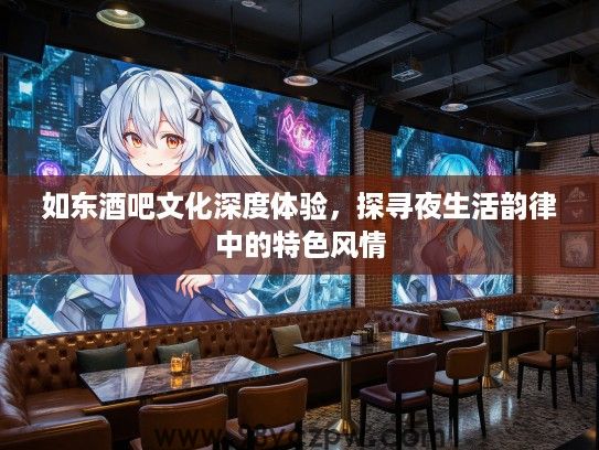 如东酒吧文化深度体验，探寻夜生活韵律中的特色风情