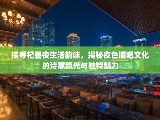 探寻杞县夜生活韵味，揭秘夜色酒吧文化的诗意流光与独特魅力