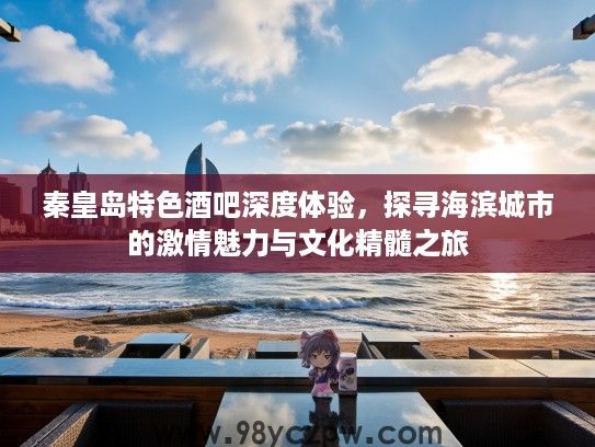 秦皇岛特色酒吧深度体验，探寻海滨城市的激情魅力与文化精髓之旅