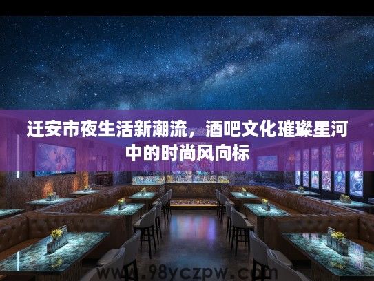 迁安市夜生活新潮流，酒吧文化璀璨星河中的时尚风向标