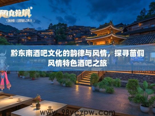 黔东南酒吧文化的韵律与风情，探寻苗侗风情特色酒吧之旅