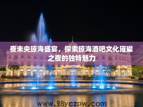夜未央琼海盛宴，探索琼海酒吧文化璀璨之夜的独特魅力