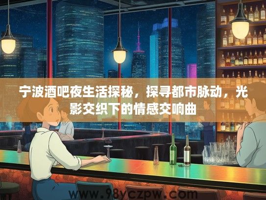 宁波酒吧夜生活探秘，探寻都市脉动，光影交织下的情感交响曲