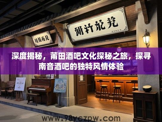 深度揭秘,莆田酒吧文化探秘之旅,探寻南音酒吧的独特风情体验 深度揭秘,莆田酒吧文化探秘之旅,探寻南音酒吧的独特风情体验