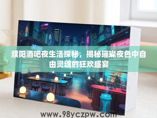 濮阳酒吧夜生活探秘,揭秘璀璨夜色中自由灵魂的狂欢盛宴 濮阳酒吧夜生活探秘,揭秘璀璨夜色中自由灵魂的狂欢盛宴