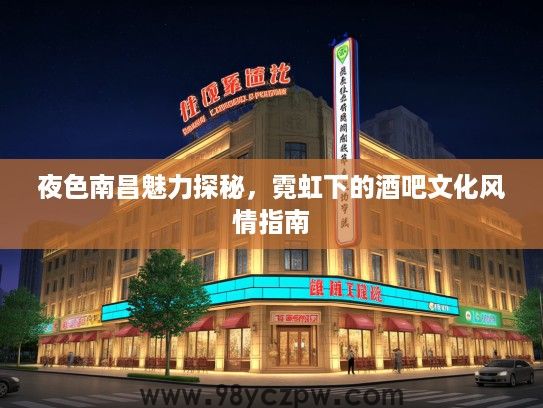夜色南昌魅力探秘，霓虹下的酒吧文化风情指南