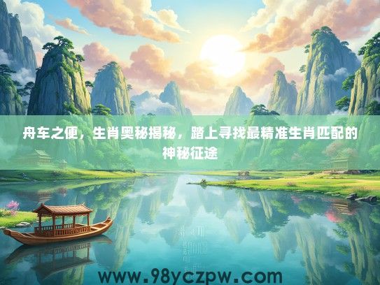 舟车之便，生肖奥秘揭秘，踏上寻找最精准生肖匹配的神秘征途