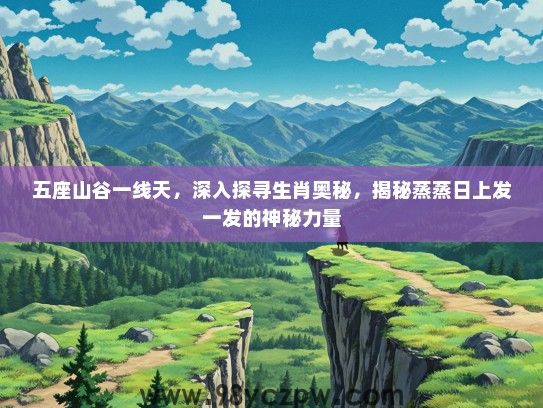 五座山谷一线天，深入探寻生肖奥秘，揭秘蒸蒸日上发一发的神秘力量