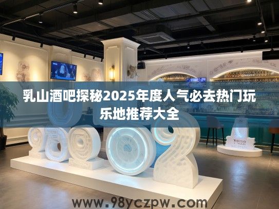 乳山酒吧探秘2025年度人气必去热门玩乐地推荐大全