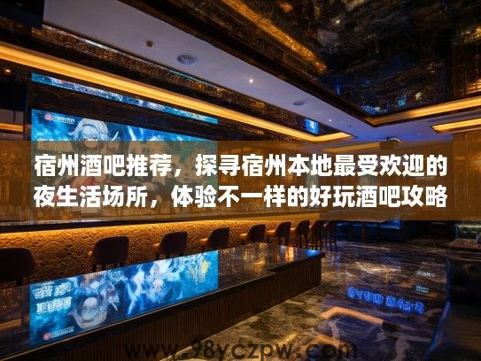 宿州酒吧推荐,探寻宿州本地最受欢迎的夜生活场所,体验不一样的好玩酒吧攻略 宿州酒吧推荐,探寻宿州本地最受欢迎的夜生活场所,体验不一样的好玩酒吧攻略