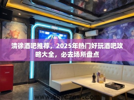 清徐酒吧推荐,2025年热门好玩酒吧攻略大全,必去场所盘点 清徐酒吧推荐,2025年热门好玩酒吧攻略大全,必去场所盘点