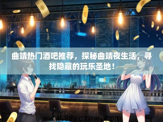 曲靖热门酒吧推荐,探秘曲靖夜生活,寻找隐藏的玩乐圣地! 曲靖热门酒吧推荐,探秘曲靖夜生活,寻找隐藏的玩乐圣地!