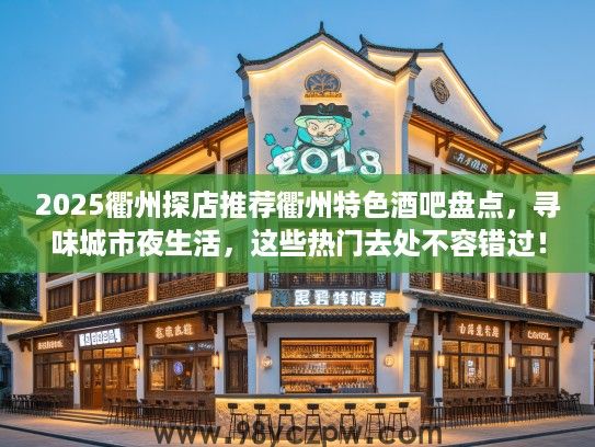 2025衢州探店推荐衢州特色酒吧盘点,寻味城市夜生活,这些热门去处不容错过! 2025衢州探店推荐衢州特色酒吧盘点,寻味城市夜生活,这些热门去处不容错过!