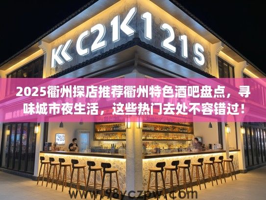 2025衢州探店推荐衢州特色酒吧盘点,寻味城市夜生活,这些热门去处不容错过! 2025衢州探店推荐衢州特色酒吧盘点,寻味城市夜生活,这些热门去处不容错过!