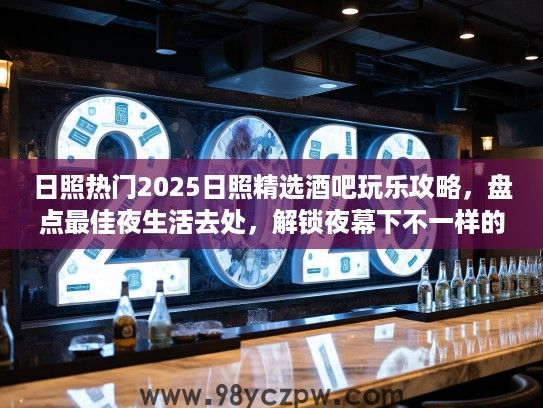 日照热门2025日照精选酒吧玩乐攻略，盘点最佳夜生活去处，解锁夜幕下不一样的精彩！