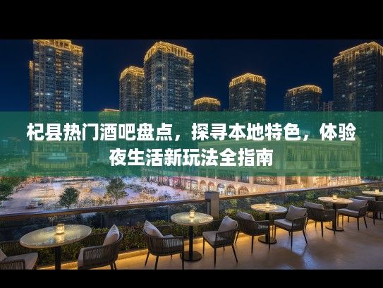 杞县热门酒吧盘点，探寻本地特色，体验夜生活新玩法全指南