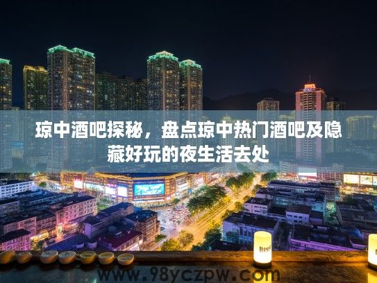 琼中酒吧探秘,盘点琼中热门酒吧及隐藏好玩的夜生活去处 琼中酒吧探秘,盘点琼中热门酒吧及隐藏好玩的夜生活去处