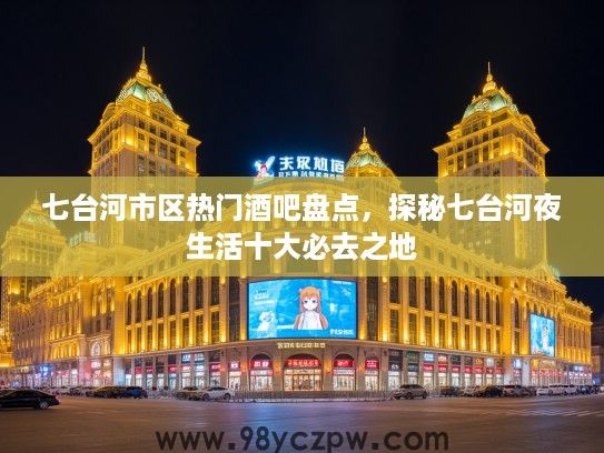 七台河市区热门酒吧盘点,探秘七台河夜生活十大必去之地 七台河市区热门酒吧盘点,探秘七台河夜生活十大必去之地