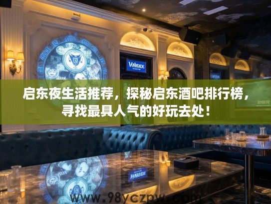 启东夜生活推荐，探秘启东酒吧排行榜，寻找最具人气的好玩去处！