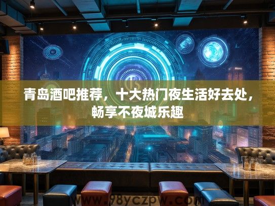 青岛酒吧推荐，十大热门夜生活好去处，畅享不夜城乐趣