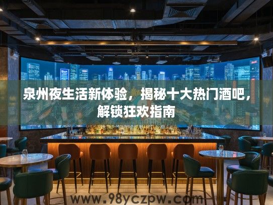 泉州夜生活新体验，揭秘十大热门酒吧，解锁狂欢指南