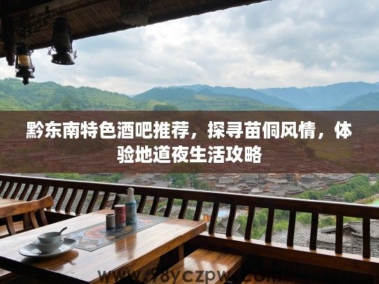 黔东南特色酒吧推荐，探寻苗侗风情，体验地道夜生活攻略