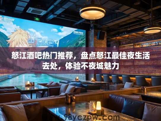 怒江酒吧热门推荐，盘点怒江最佳夜生活去处，体验不夜城魅力