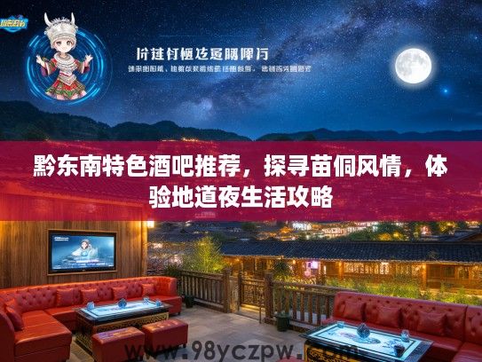 黔东南特色酒吧推荐，探寻苗侗风情，体验地道夜生活攻略