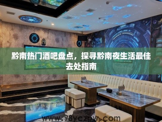 黔南热门酒吧盘点,探寻黔南夜生活最佳去处指南 黔南热门酒吧盘点,探寻黔南夜生活最佳去处指南