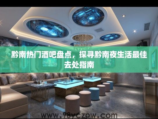 黔南热门酒吧盘点,探寻黔南夜生活最佳去处指南 黔南热门酒吧盘点,探寻黔南夜生活最佳去处指南