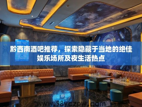 黔西南酒吧推荐,探索隐藏于当地的绝佳娱乐场所及夜生活热点 黔西南酒吧推荐,探索隐藏于当地的绝佳娱乐场所及夜生活热点
