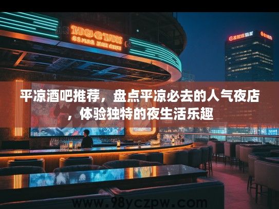 平凉酒吧推荐，盘点平凉必去的人气夜店，体验独特的夜生活乐趣