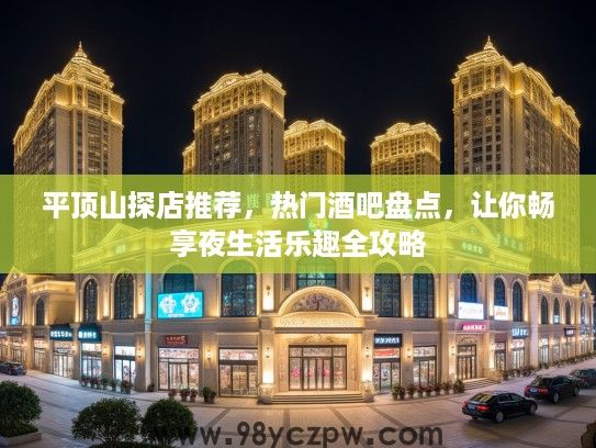 平顶山探店推荐,热门酒吧盘点,让你畅享夜生活乐趣全攻略 平顶山探店推荐,热门酒吧盘点,让你畅享夜生活乐趣全攻略