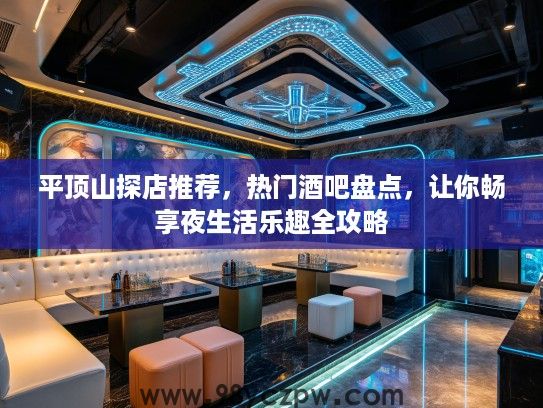 平顶山探店推荐,热门酒吧盘点,让你畅享夜生活乐趣全攻略 平顶山探店推荐,热门酒吧盘点,让你畅享夜生活乐趣全攻略