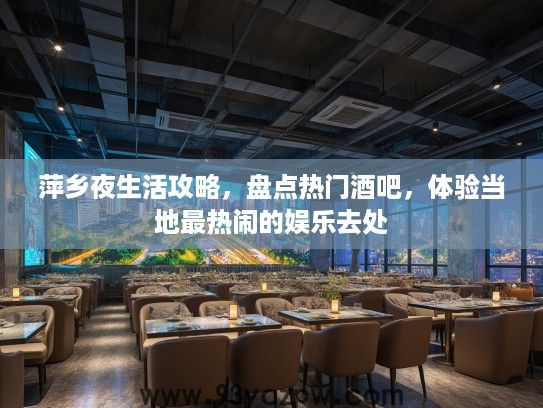 萍乡夜生活攻略，盘点热门酒吧，体验当地最热闹的娱乐去处