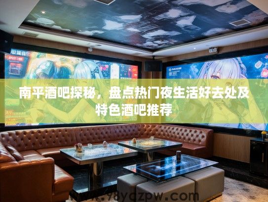 南平酒吧探秘，盘点热门夜生活好去处及特色酒吧推荐