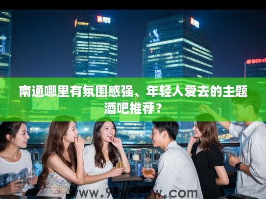 南通哪里有氛围感强、年轻人爱去的主题酒吧推荐? 南通哪里有氛围感强、年轻人爱去的主题酒吧推荐?