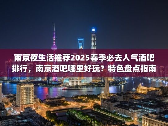 南京夜生活推荐2025春季必去人气酒吧排行，南京酒吧哪里好玩？特色盘点指南