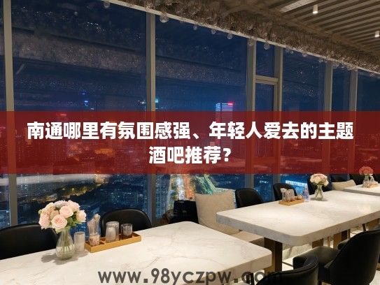 南通哪里有氛围感强、年轻人爱去的主题酒吧推荐? 南通哪里有氛围感强、年轻人爱去的主题酒吧推荐?