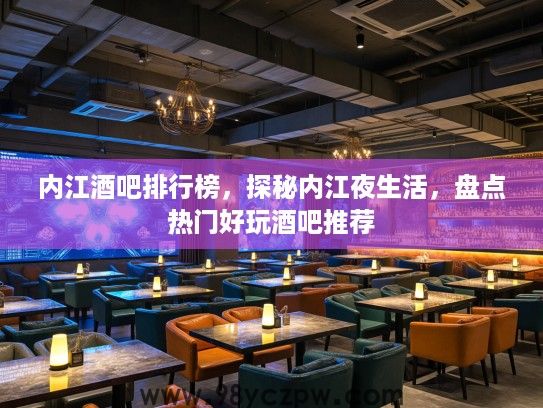 内江酒吧排行榜，探秘内江夜生活，盘点热门好玩酒吧推荐