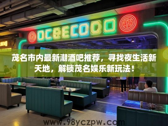 茂名市内最新潮酒吧推荐,寻找夜生活新天地,解锁茂名娱乐新玩法! 茂名市内最新潮酒吧推荐,寻找夜生活新天地,解锁茂名娱乐新玩法!