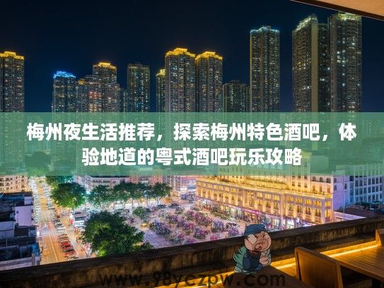 梅州夜生活推荐，探索梅州特色酒吧，体验地道的粤式酒吧玩乐攻略