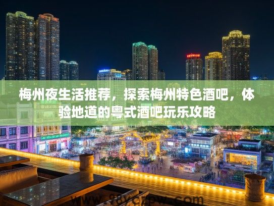 梅州夜生活推荐，探索梅州特色酒吧，体验地道的粤式酒吧玩乐攻略