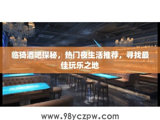 临猗酒吧探秘,热门夜生活推荐,寻找最佳玩乐之地 临猗酒吧探秘,热门夜生活推荐,寻找最佳玩乐之地