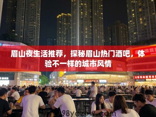 眉山夜生活推荐,探秘眉山热门酒吧,体验不一样的城市风情 眉山夜生活推荐,探秘眉山热门酒吧,体验不一样的城市风情