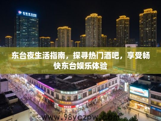 东台夜生活指南，探寻热门酒吧，享受畅快东台娱乐体验