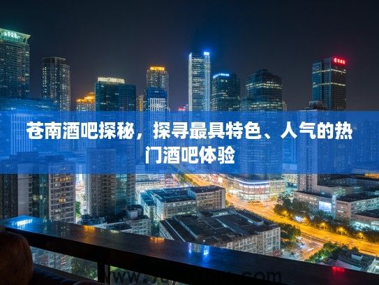 苍南酒吧探秘，探寻最具特色、人气的热门酒吧体验
